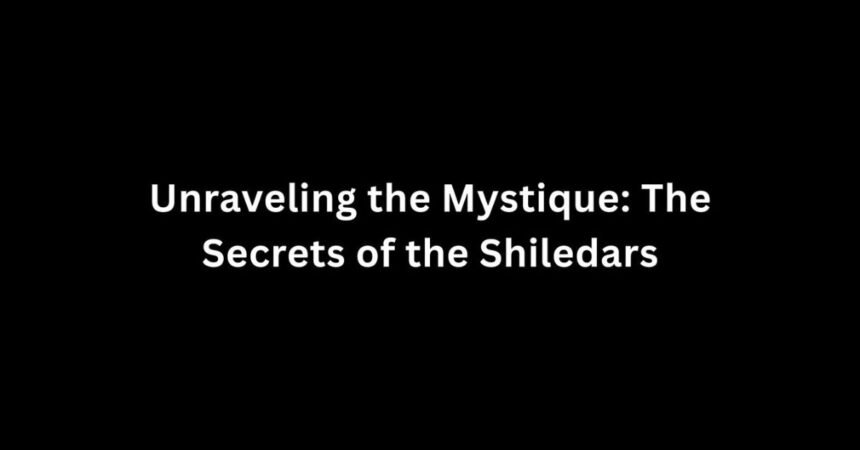 Unraveling the Mystique: The Secrets of the Shiledars