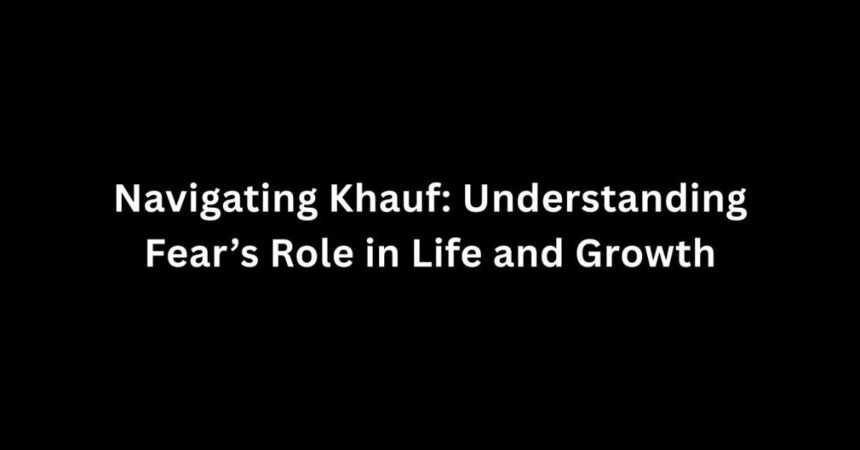 Navigating Khauf: Understanding Fear’s Role in Life and Growth