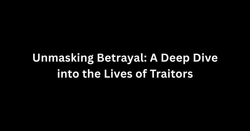 Unmasking Betrayal: A Deep Dive into the Lives of Traitors