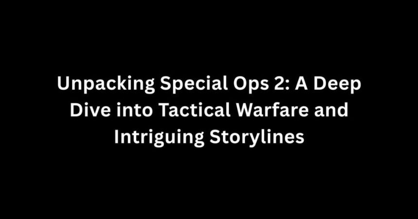 Unpacking Special Ops 2: A Deep Dive into Tactical Warfare and Intriguing Storylines