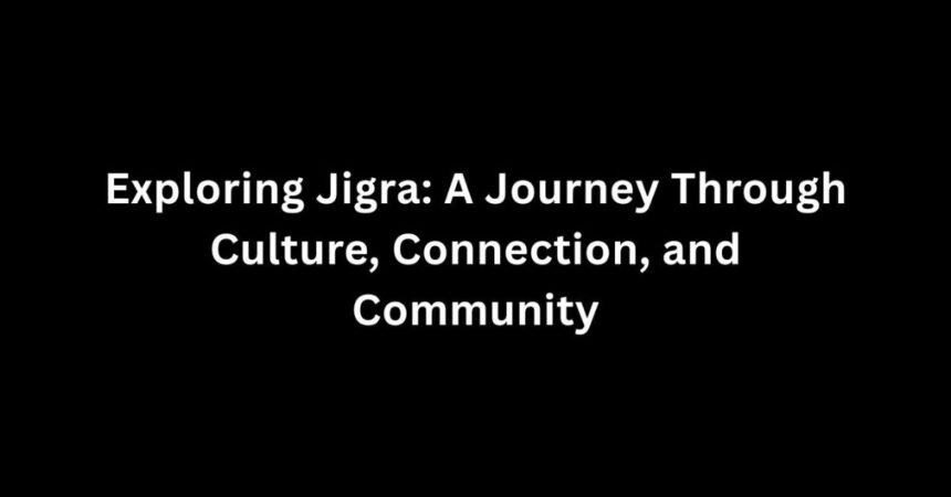 Exploring Jigra: A Journey Through Culture, Connection, and Community