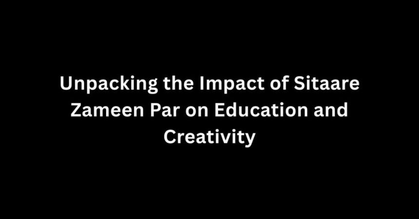 Unpacking the Impact of Sitaare Zameen Par on Education and Creativity