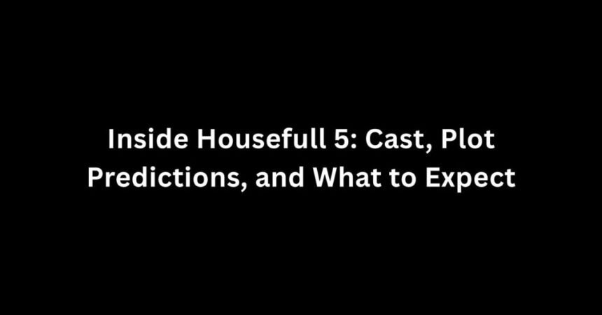Inside Housefull 5: Cast, Plot Predictions, and What to Expect