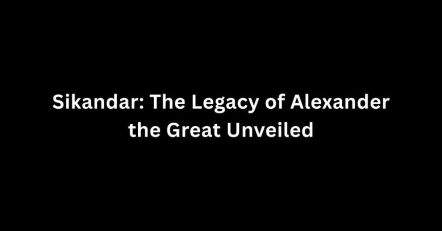 Sikandar: The Legacy of Alexander the Great Unveiled