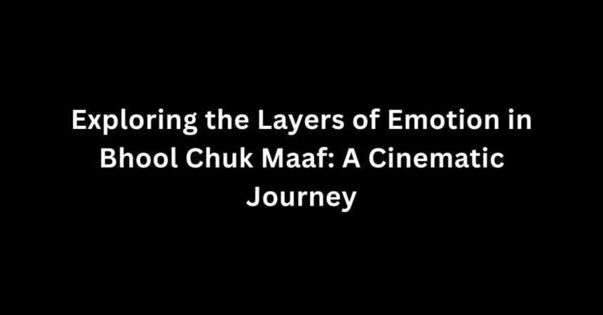 Exploring the Layers of Emotion in Bhool Chuk Maaf: A Cinematic Journey