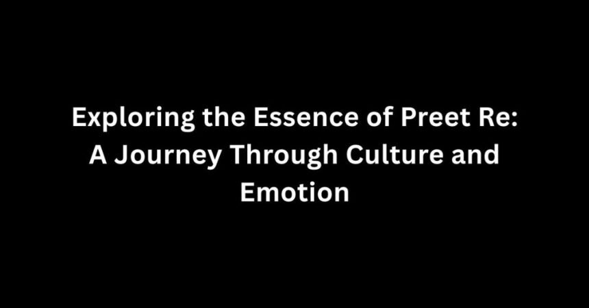 Exploring the Essence of Preet Re: A Journey Through Culture and Emotion