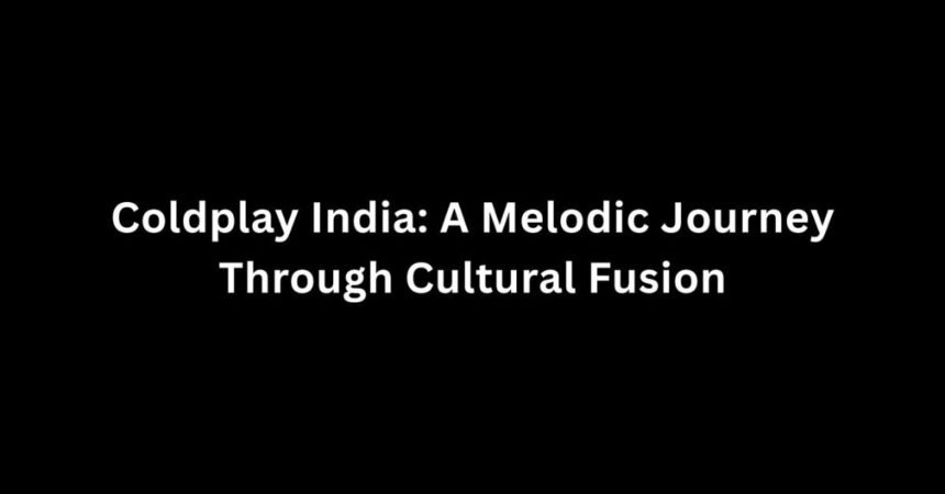 Coldplay India: A Melodic Journey Through Cultural Fusion