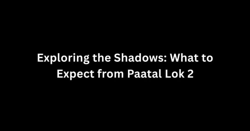 Exploring the Shadows: What to Expect from Paatal Lok 2