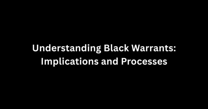 Understanding Black Warrants: Implications and Processes