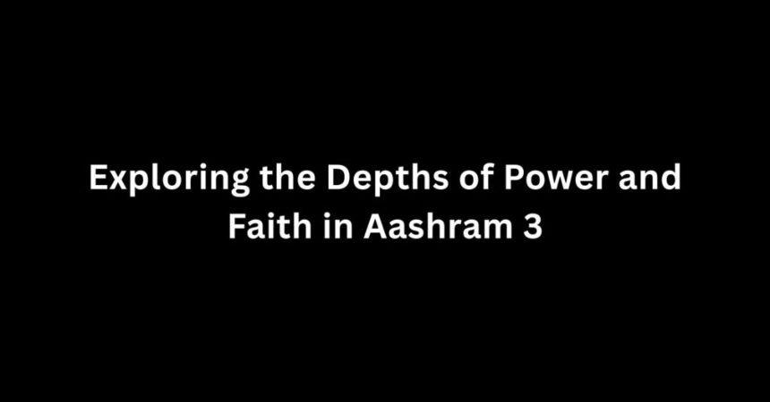 Exploring the Depths of Power and Faith in Aashram 3