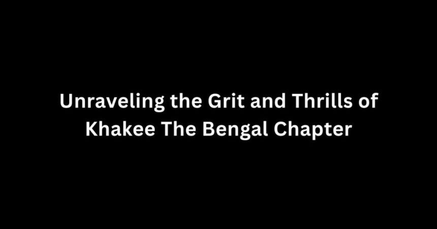 Unraveling the Grit and Thrills of Khakee The Bengal Chapter